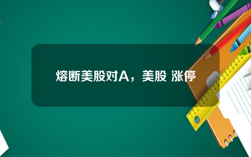熔断美股对A，美股 涨停